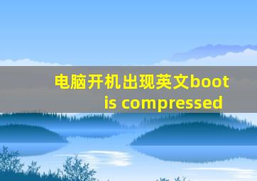 电脑开机出现英文boot is compressed